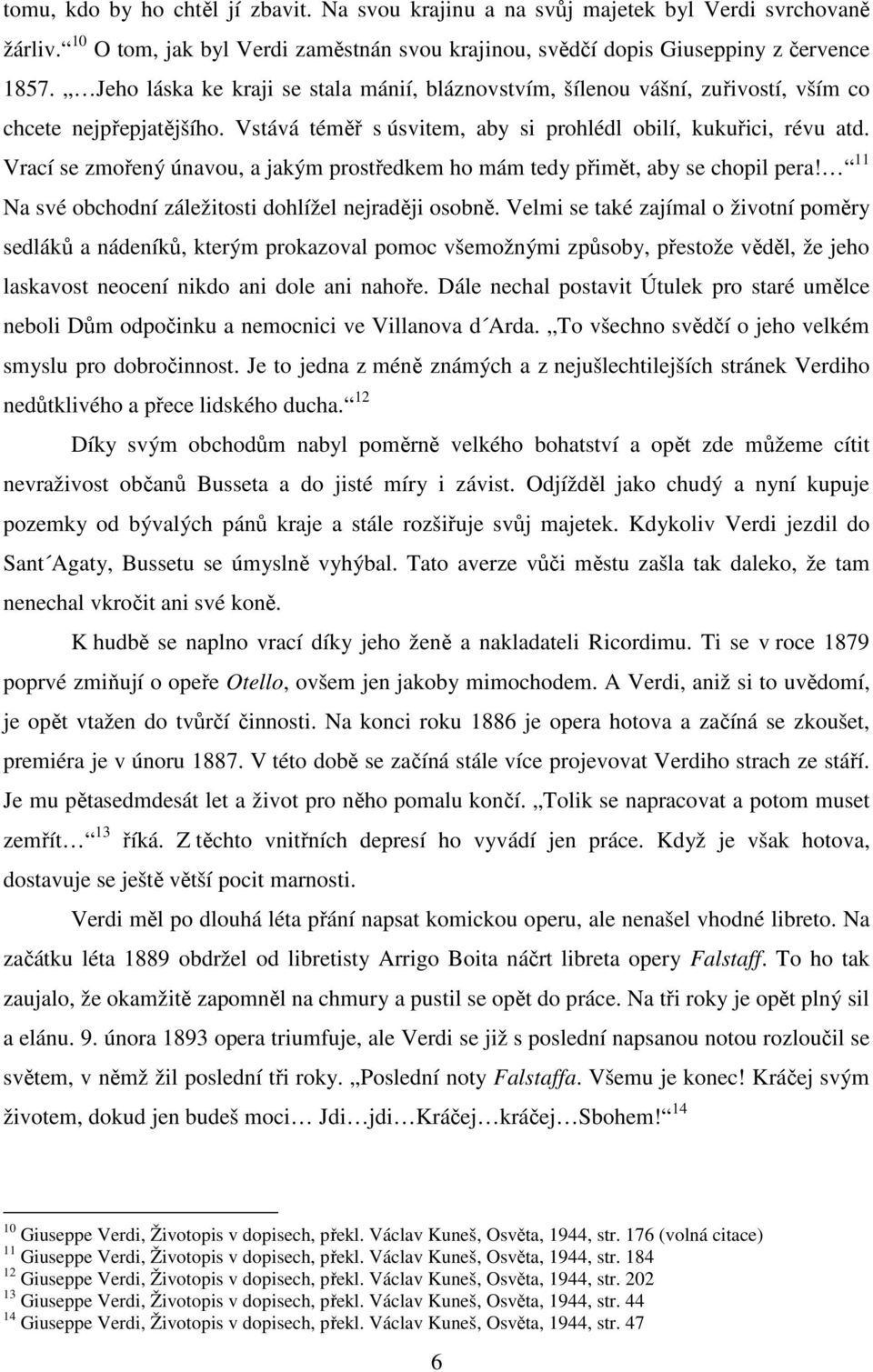 Vrací se zmořený únavou, a jakým prostředkem ho mám tedy přimět, aby se chopil pera! 11 Na své obchodní záležitosti dohlížel nejraději osobně.