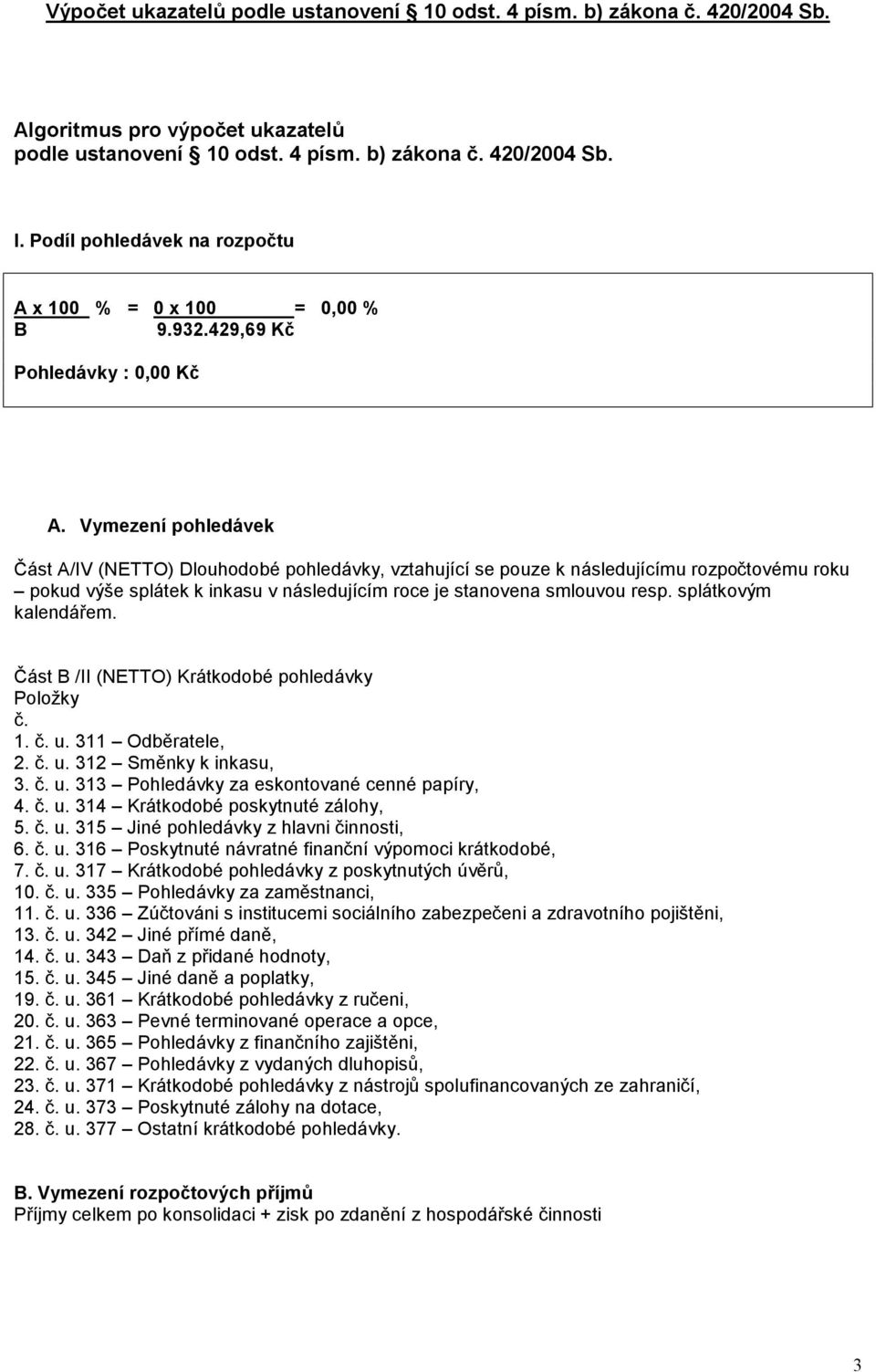 Vymezení pohledávek Část A/IV (NETTO) Dlouhodobé pohledávky, vztahující se pouze k následujícímu rozpočtovému roku pokud výše splátek k inkasu v následujícím roce je stanovena smlouvou resp.