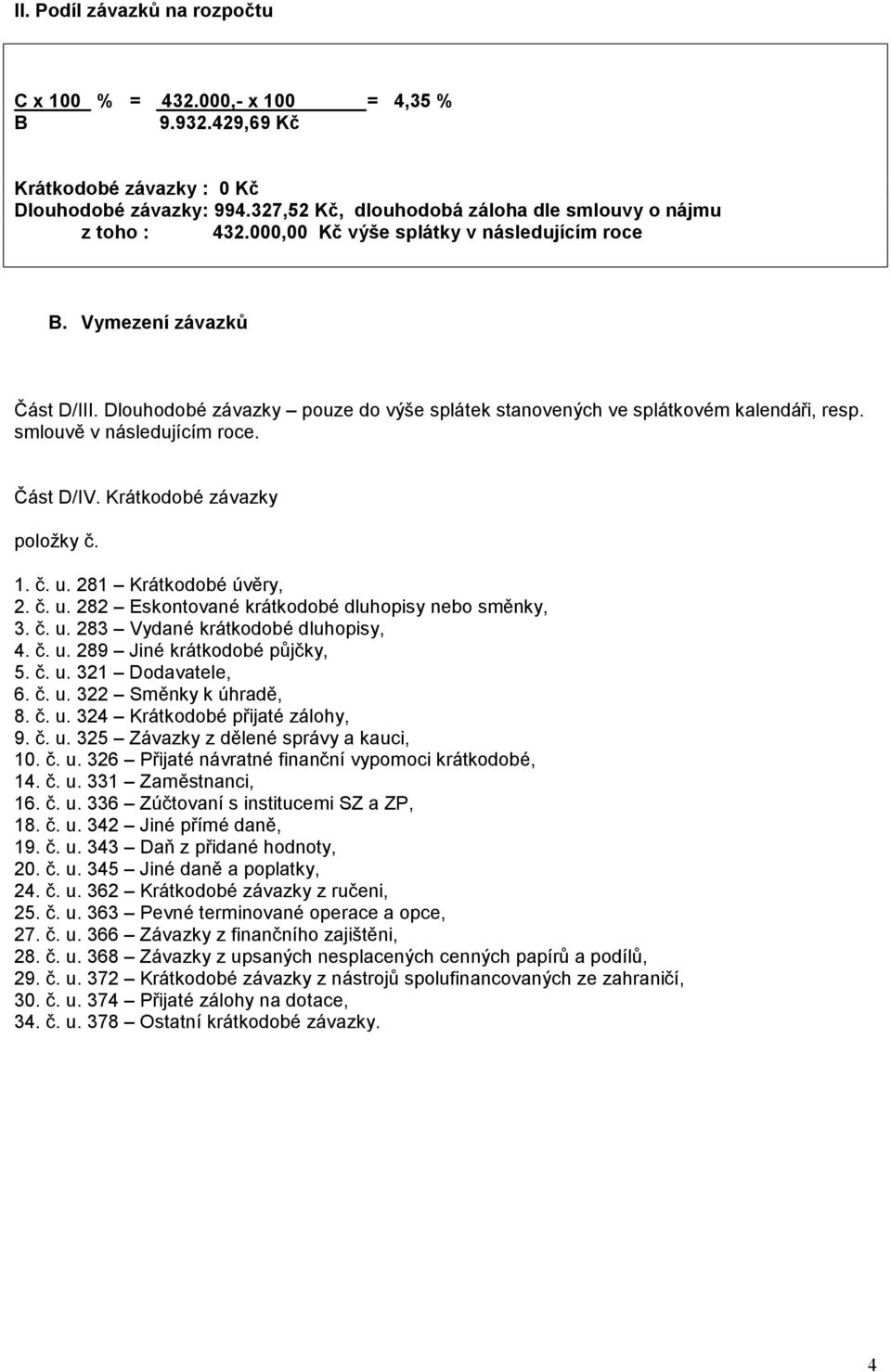Krátkodobé závazky položky č. 1. č. u. 281 Krátkodobé úvěry, 2. č. u. 282 Eskontované krátkodobé dluhopisy nebo směnky, 3. č. u. 283 Vydané krátkodobé dluhopisy, 4. č. u. 289 Jiné krátkodobé půjčky, 5.