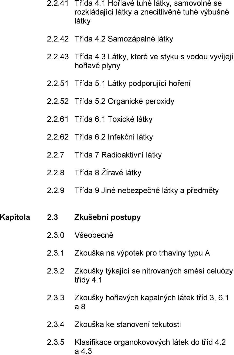 2 Infekční látky 2.2.7 Třída 7 Radioaktivní látky 2.2.8 Třída 8 Žíravé látky 2.2.9 Třída 9 Jiné nebezpečné látky a předměty Kapitola 2.3 Zkušební postupy 2.3.0 Všeobecně 2.3.1 Zkouška na výpotek pro trhaviny typu A 2.