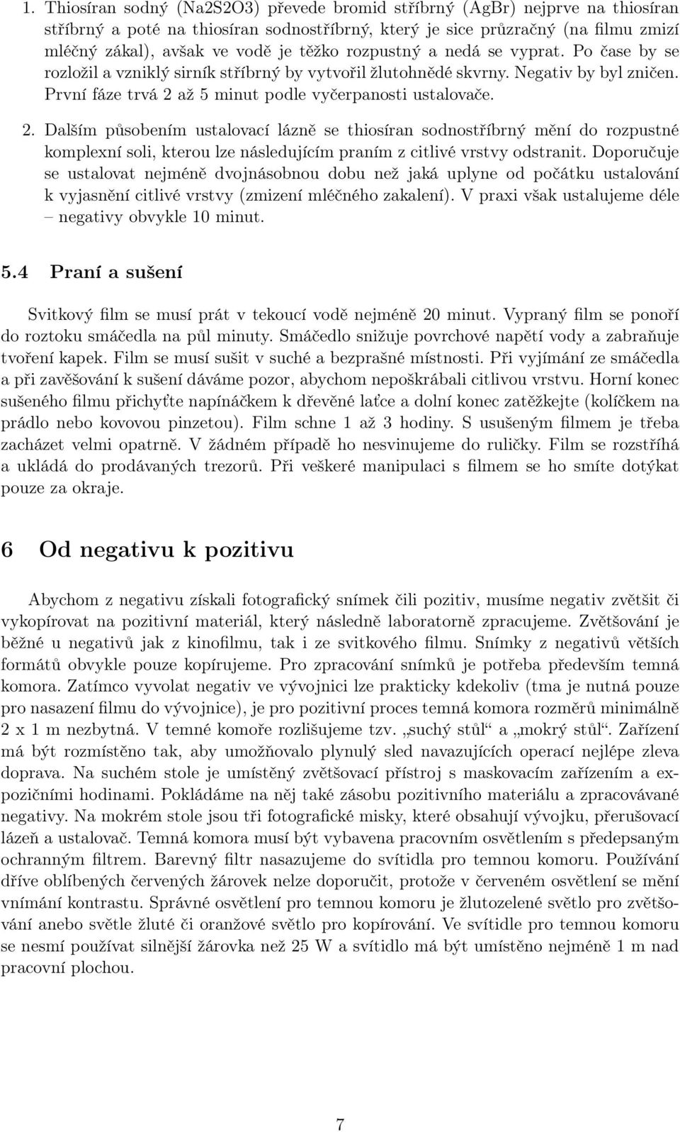 až 5 minut podle vyčerpanosti ustalovače. 2. Dalším působením ustalovací lázně se thiosíran sodnostříbrný mění do rozpustné komplexní soli, kterou lze následujícím praním z citlivé vrstvy odstranit.