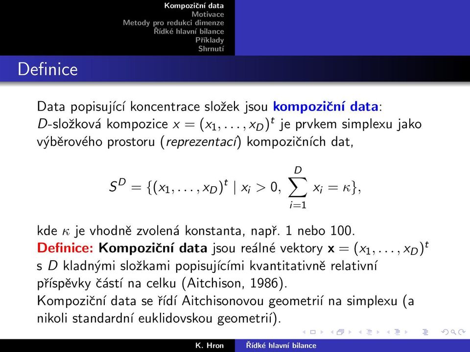 .., x D ) t x i > 0, D x i = κ}, i=1 kde κ je vhodně zvolená konstanta, např. 1 nebo 100. Definice: Kompoziční data jsou reálné vektory x = (x 1,.