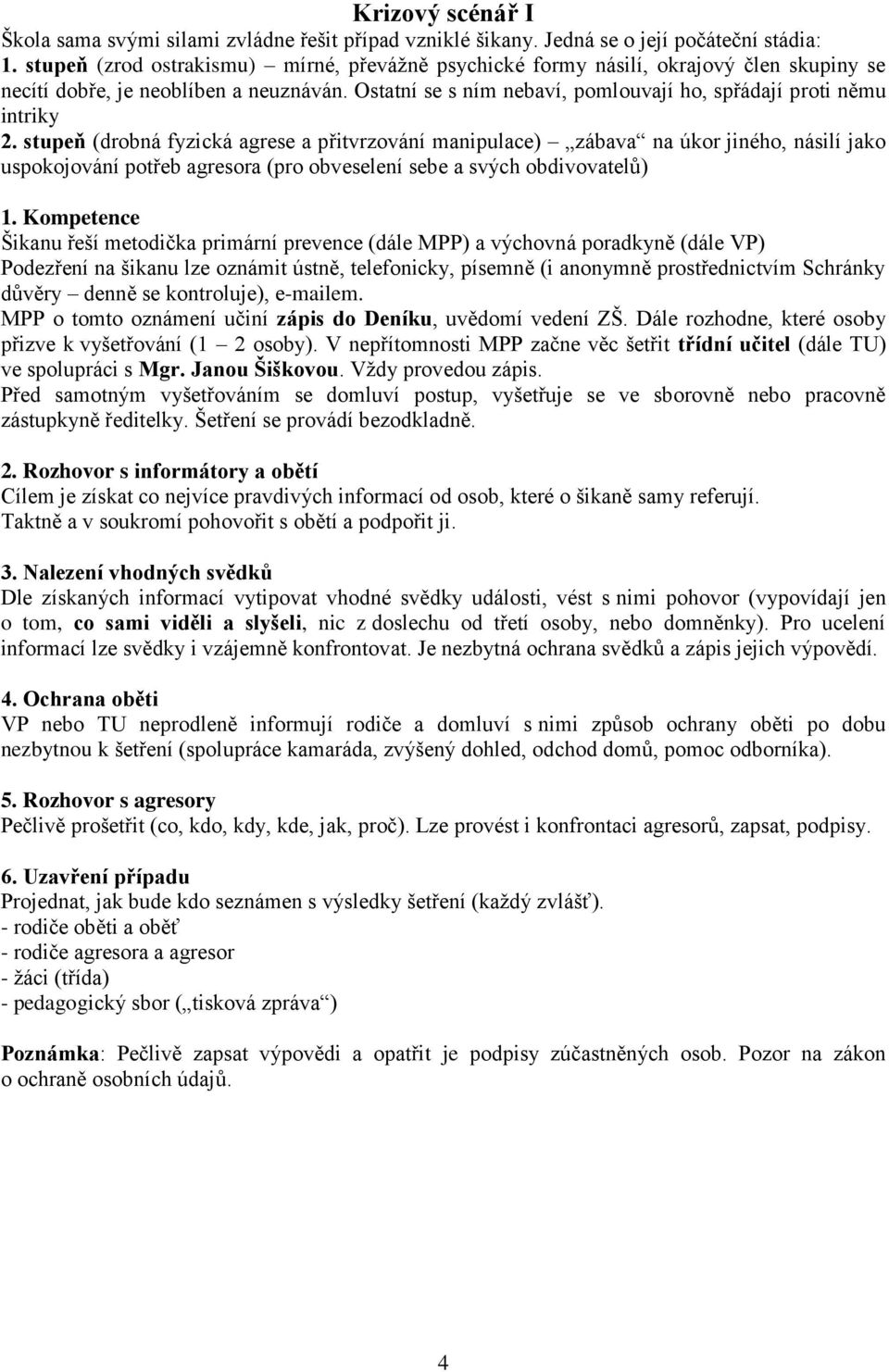 stupeň (drobná fyzická agrese a přitvrzování manipulace) zábava na úkor jiného, násilí jako uspokojování potřeb agresora (pro obveselení sebe a svých obdivovatelů) 1.