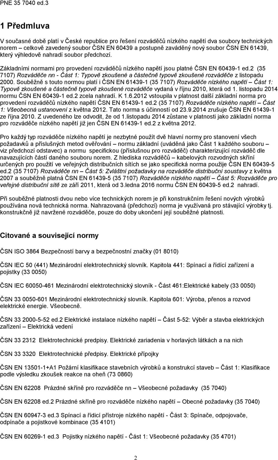 61439, který výhledově nahradí soubor předchozí. Základními normami pro provedení rozváděčů nízkého napětí jsou platné ČSN EN 60439-1 ed.