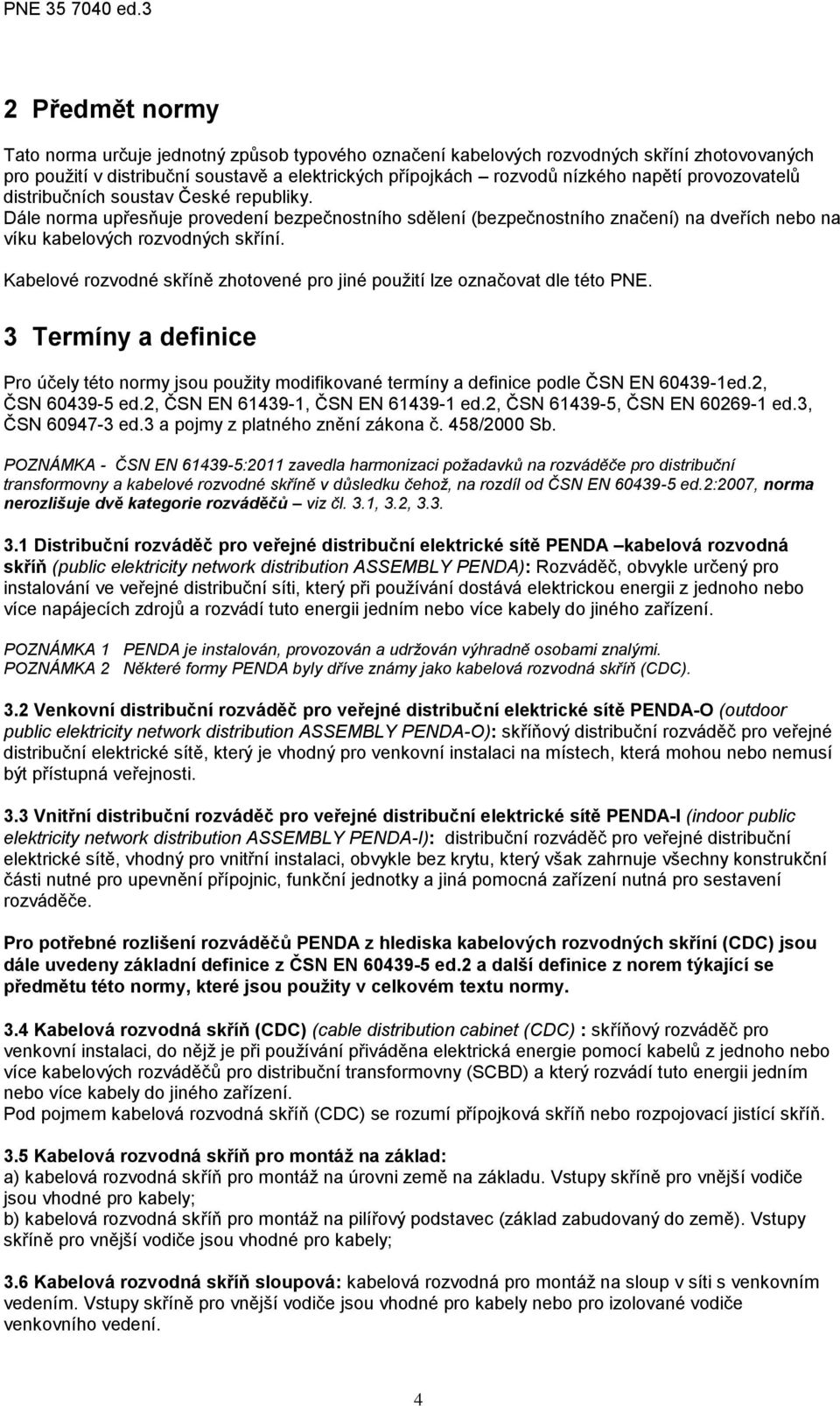 provozovatelů distribučních soustav České republiky. Dále norma upřesňuje provedení bezpečnostního sdělení (bezpečnostního značení) na dveřích nebo na víku kabelových rozvodných skříní.