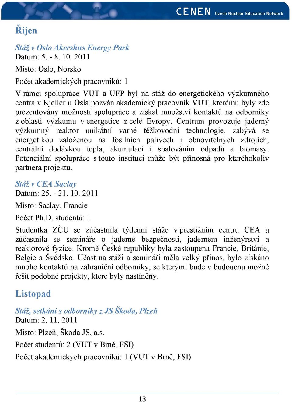 zde prezentovány možnosti spolupráce a získal množství kontaktů na odborníky z oblasti výzkumu v energetice z celé Evropy.