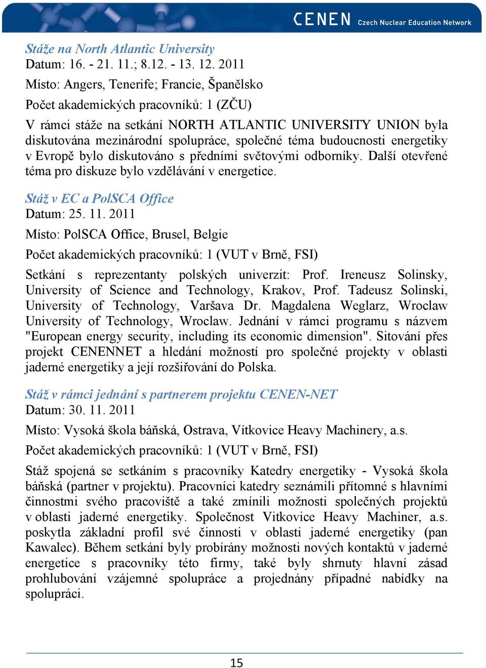 budoucnosti energetiky v Evropě bylo diskutováno s předními světovými odborníky. Další otevřené téma pro diskuze bylo vzdělávání v energetice. Stáž v EC a PolSCA Office Datum: 25. 11.
