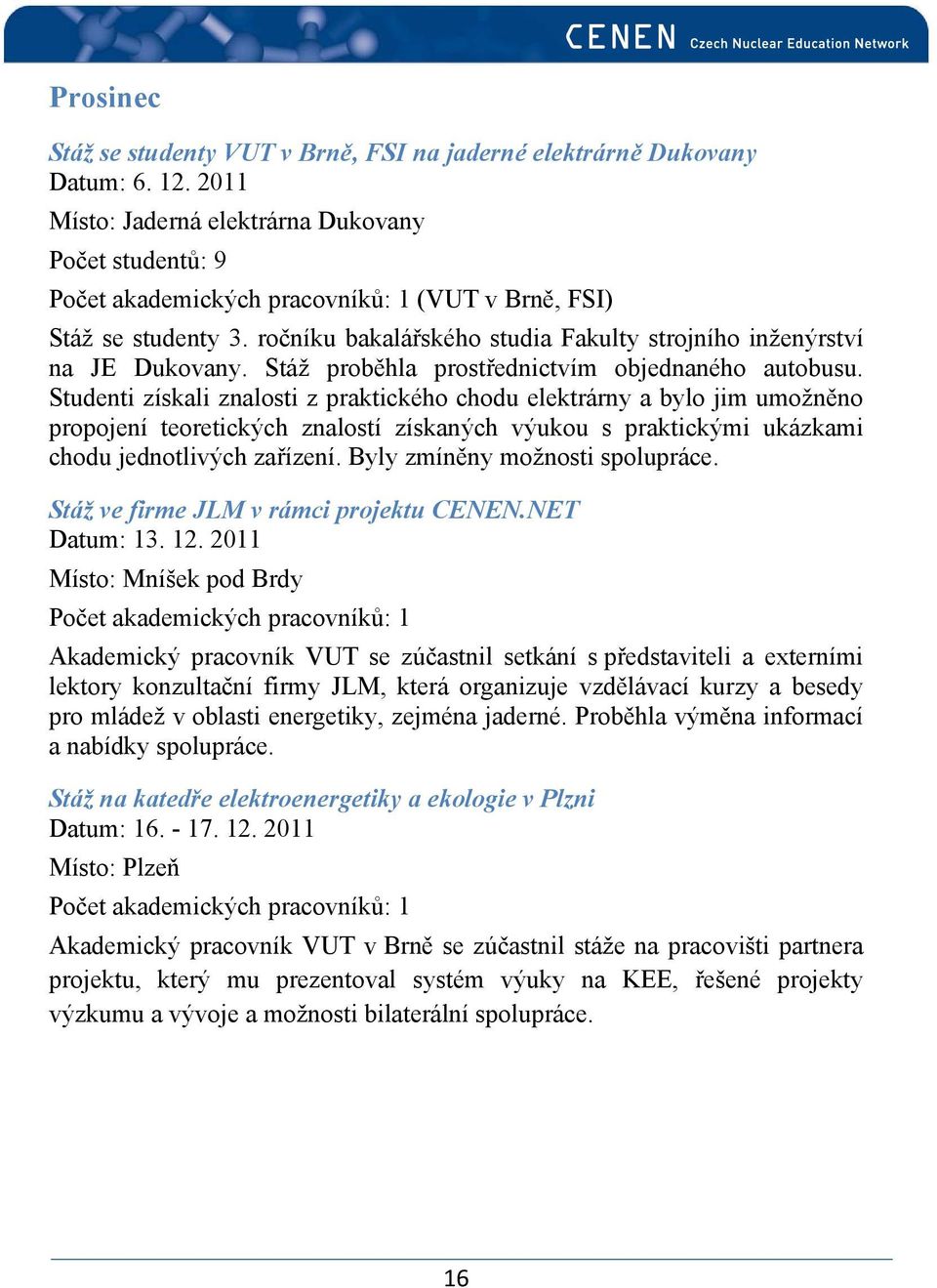 ročníku bakalářského studia Fakulty strojního inženýrství na JE Dukovany. Stáž proběhla prostřednictvím objednaného autobusu.