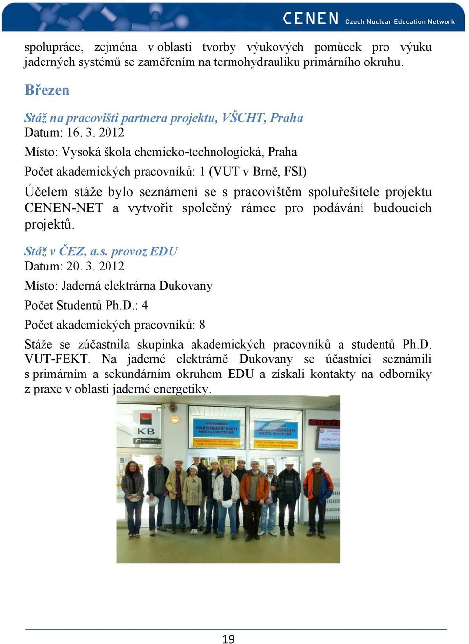 2012 Místo: Vysoká škola chemicko-technologická, Praha Počet akademických pracovníků: 1 (VUT v Brně, FSI) Účelem stáže bylo seznámení se s pracovištěm spoluřešitele projektu CENEN-NET a vytvořit