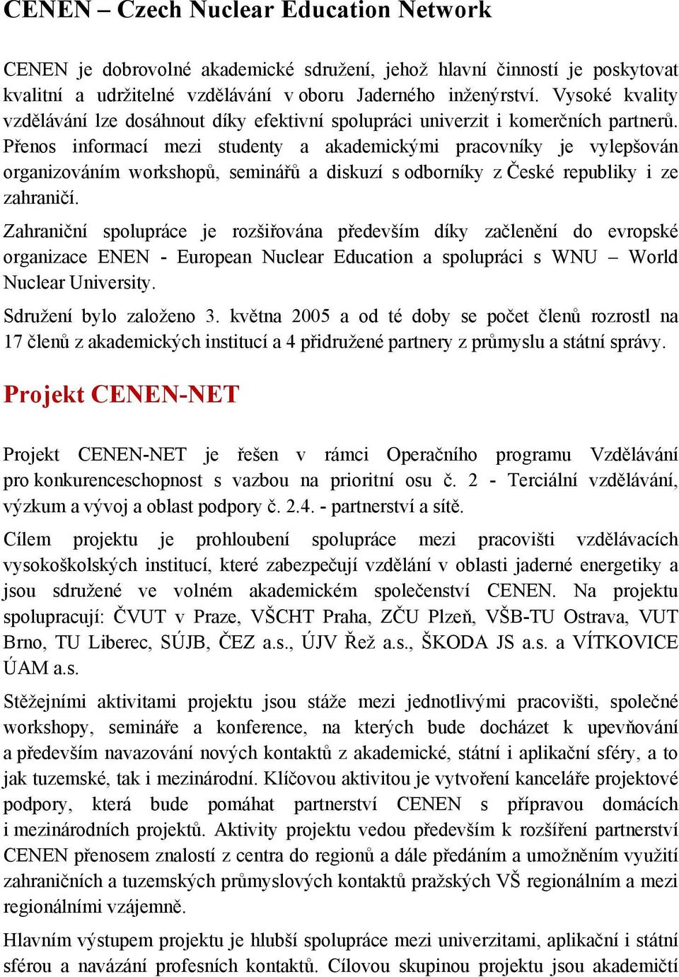 Přenos informací mezi studenty a akademickými pracovníky je vylepšován organizováním workshopů, seminářů a diskuzí s odborníky z České republiky i ze zahraničí.