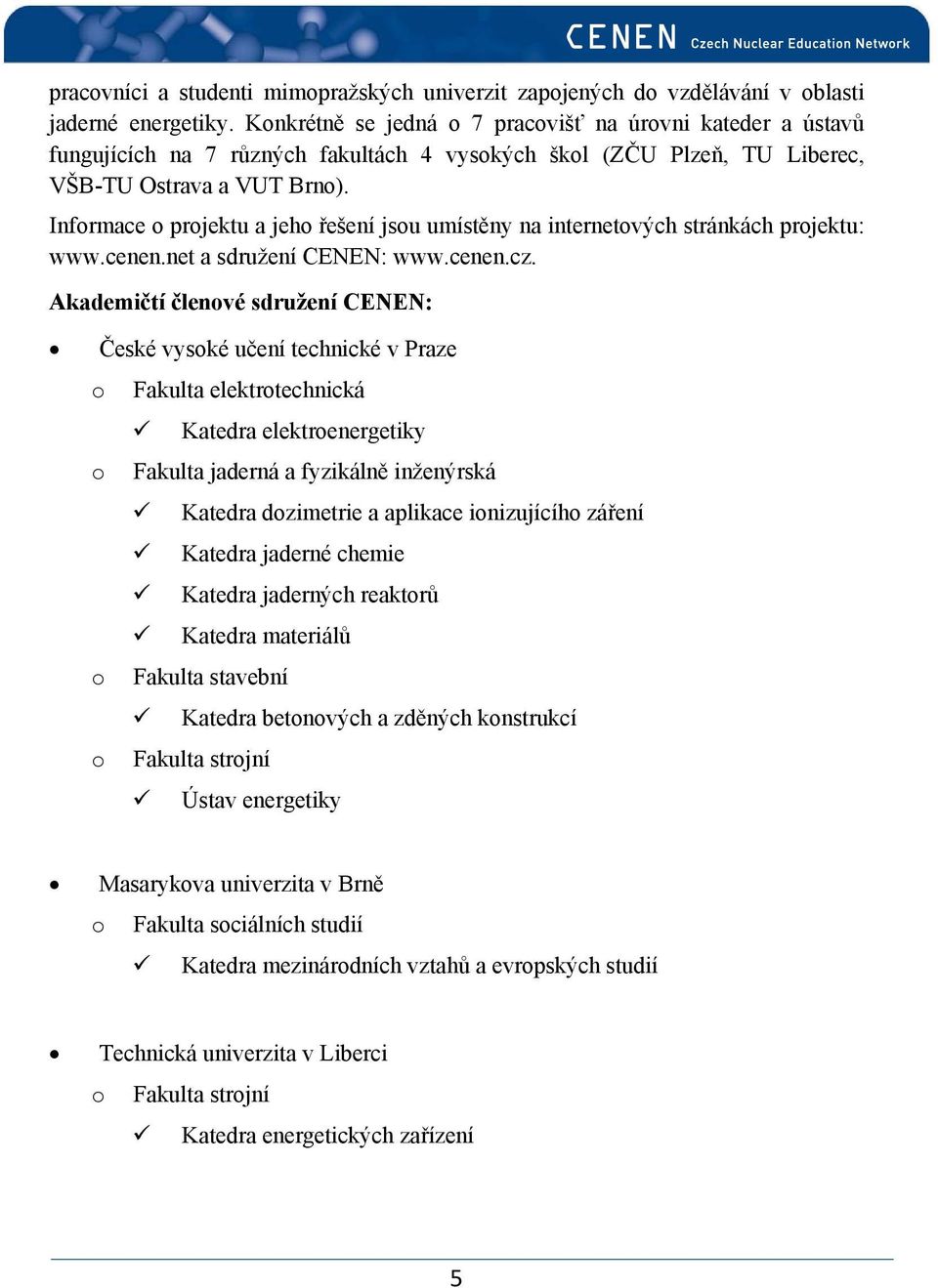 Informace o projektu a jeho řešení jsou umístěny na internetových stránkách projektu: www.cenen.net a sdružení CENEN: www.cenen.cz.