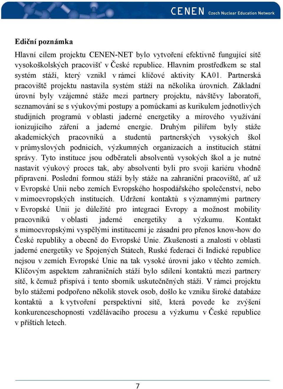 Základní úrovní byly vzájemné stáže mezi partnery projektu, návštěvy laboratoří, seznamování se s výukovými postupy a pomůckami as kurikulem jednotlivých studijních programů v oblasti jaderné