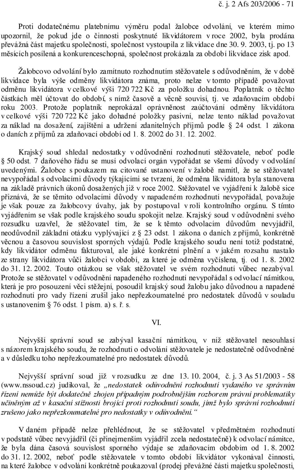 Žalobcovo odvolání bylo zamítnuto rozhodnutím stěžovatele s odůvodněním, že v době likvidace byla výše odměny likvidátora známa, proto nelze v tomto případě považovat odměnu likvidátora v celkové