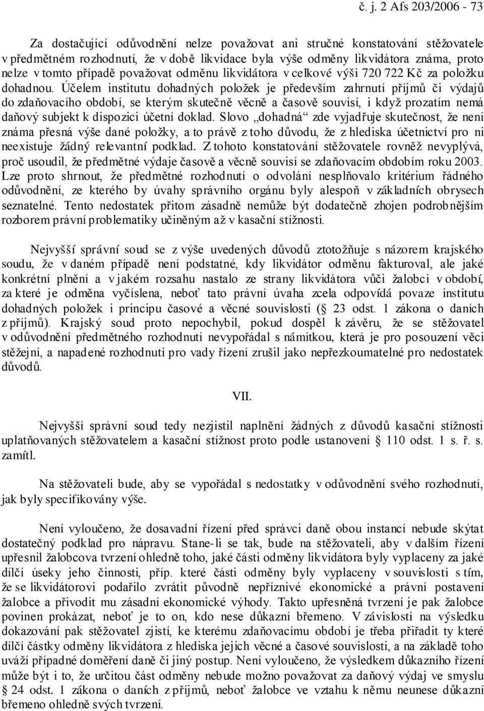 Účelem institutu dohadných položek je především zahrnutí příjmů či výdajů do zdaňovacího období, se kterým skutečně věcně a časově souvisí, i když prozatím nemá daňový subjekt k dispozici účetní