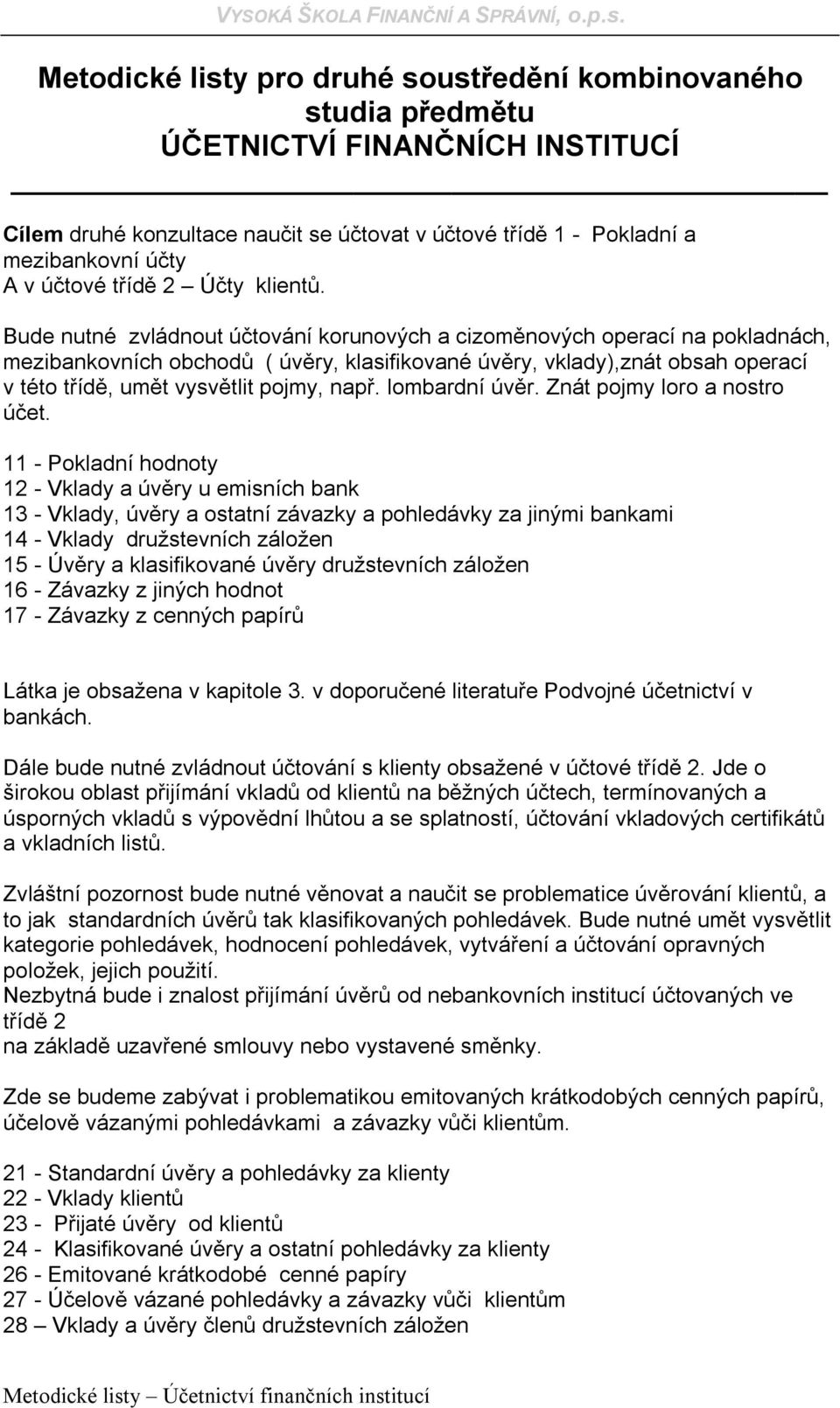 Bude nutné zvládnout účtování korunových a cizoměnových operací na pokladnách, mezibankovních obchodů ( úvěry, klasifikované úvěry, vklady),znát obsah operací v této třídě, umět vysvětlit pojmy, např.