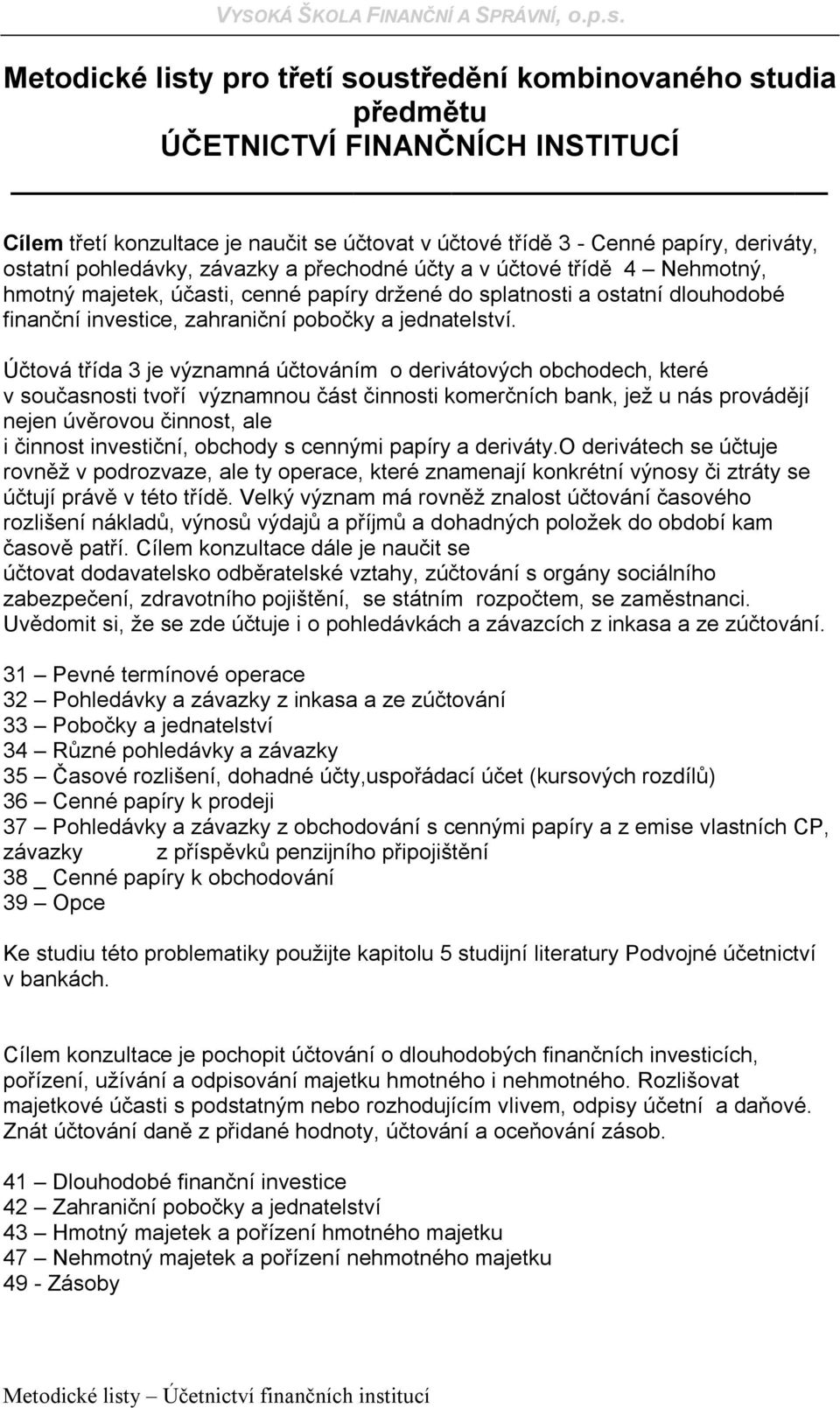 Účtová třída 3 je významná účtováním o derivátových obchodech, které v současnosti tvoří významnou část činnosti komerčních bank, jež u nás provádějí nejen úvěrovou činnost, ale i činnost investiční,