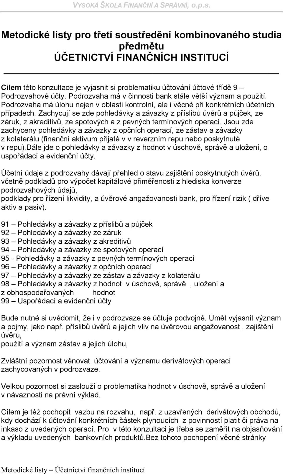 Zachycují se zde pohledávky a závazky z příslibů úvěrů a půjček, ze záruk, z akreditivů, ze spotových a z pevných termínových operací.