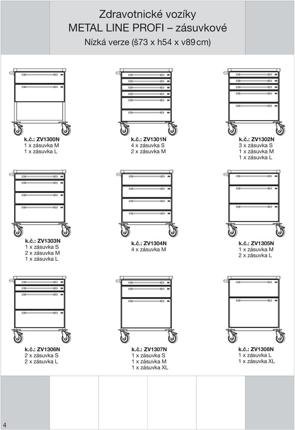 č.: ZV1303N 1 x zásuvka S 2 x zásuvka M 1 x zásuvka L k.č.: ZV1304N 4 x zásuvka M k.č.: ZV1305N 1 x zásuvka M 2 x zásuvka L k.