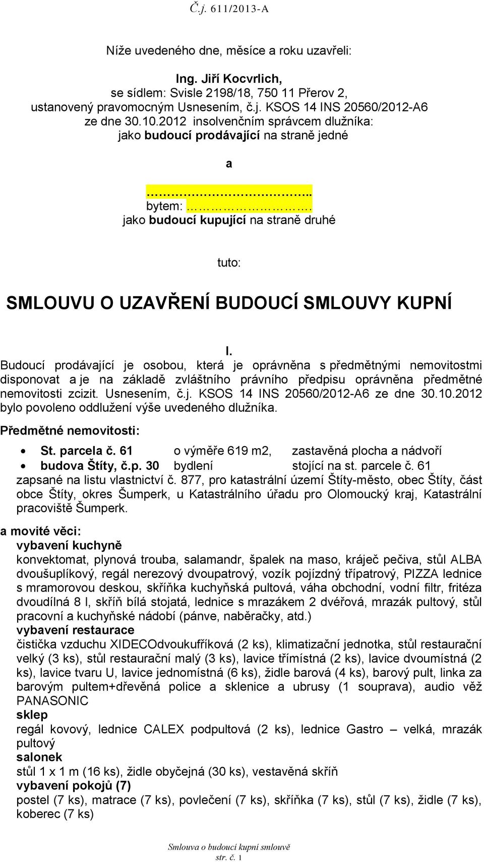 Budoucí prodávající je osobou, která je oprávněna s předmětnými nemovitostmi disponovat a je na základě zvláštního právního předpisu oprávněna předmětné nemovitosti zcizit. Usnesením, č.j. KSOS 14 INS 20560/2012-A6 ze dne 30.