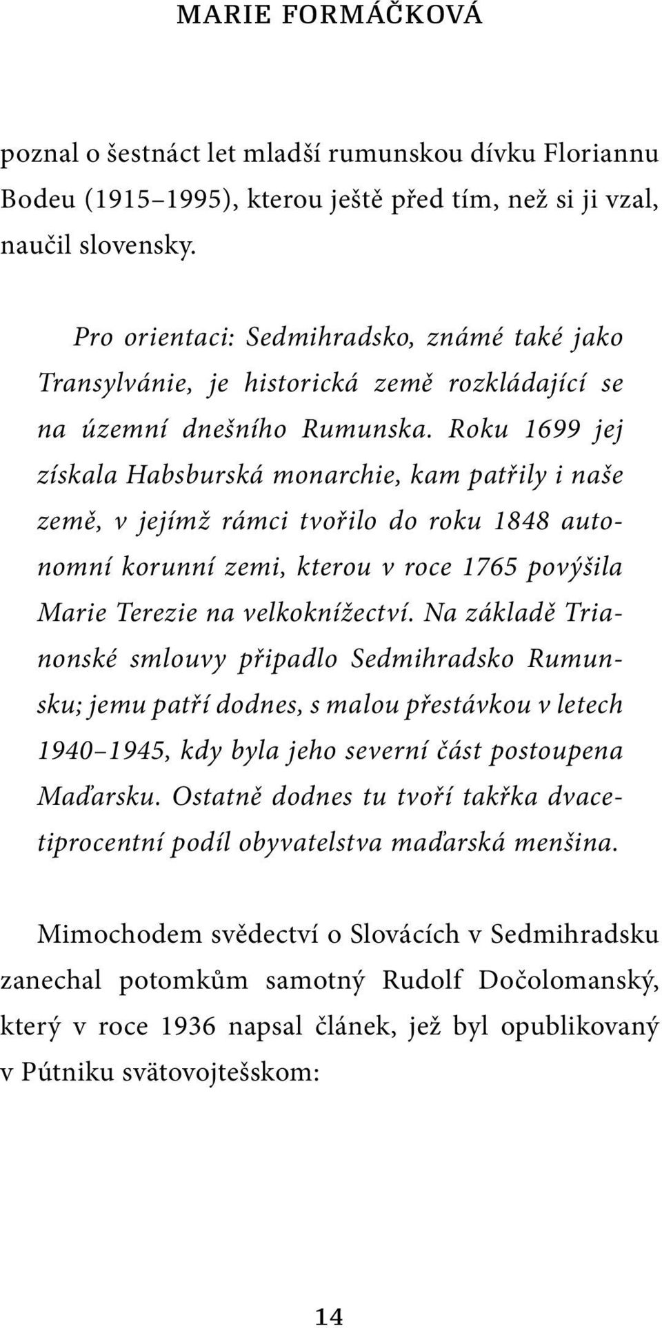 Roku 1699 jej získala Habsburská monarchie, kam patřily i naše země, v jejímž rámci tvořilo do roku 1848 autonomní korunní zemi, kterou v roce 1765 povýšila Marie Terezie na velkoknížectví.