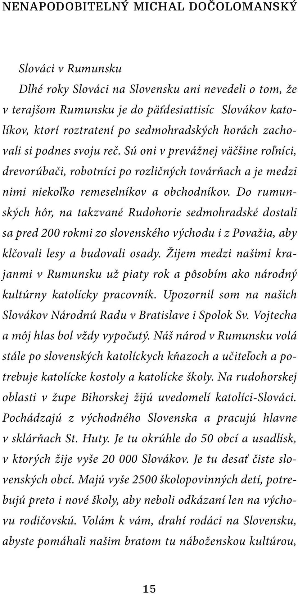 Do rumunských hôr, na takzvané Rudohorie sedmohradské dostali sa pred 200 rokmi zo slovenského východu i z Považia, aby klčovali lesy a budovali osady.