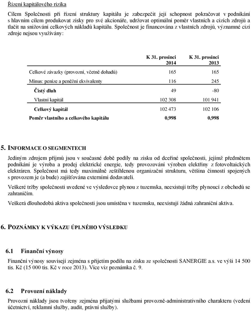 prosinci 2013 Celkové závazky (provozní, včetně dohadů) 165 165 Mínus: peníze a peněžní ekvivalenty 116 245 Čistý dluh 49-80 Vlastní kapitál 102 308 101 941 Celkový kapitál 102 473 102 106 Poměr