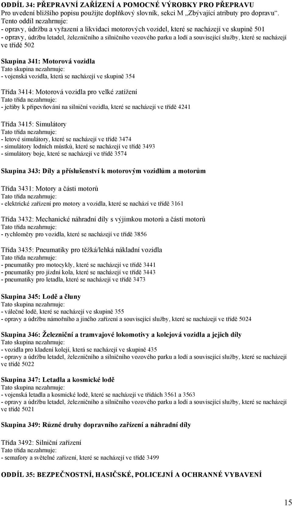 související služby, které se nacházejí ve třídě 502 Skupina 341: Motorová vozidla - vojenská vozidla, která se nacházejí ve skupině 354 Třída 3414: Motorová vozidla pro velké zatížení - jeřáby k