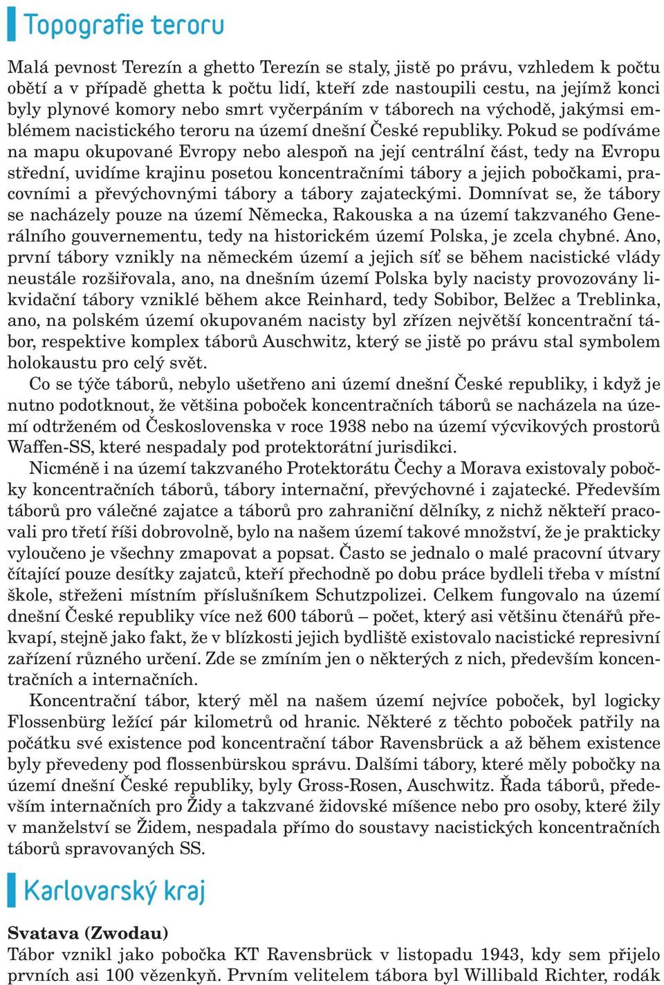 Pokud se podíváme na mapu okupované Evropy nebo alespoň na její centrální část, tedy na Evropu střední, uvidíme krajinu posetou koncentračními tábory a jejich pobočkami, pracovními a převýchovnými