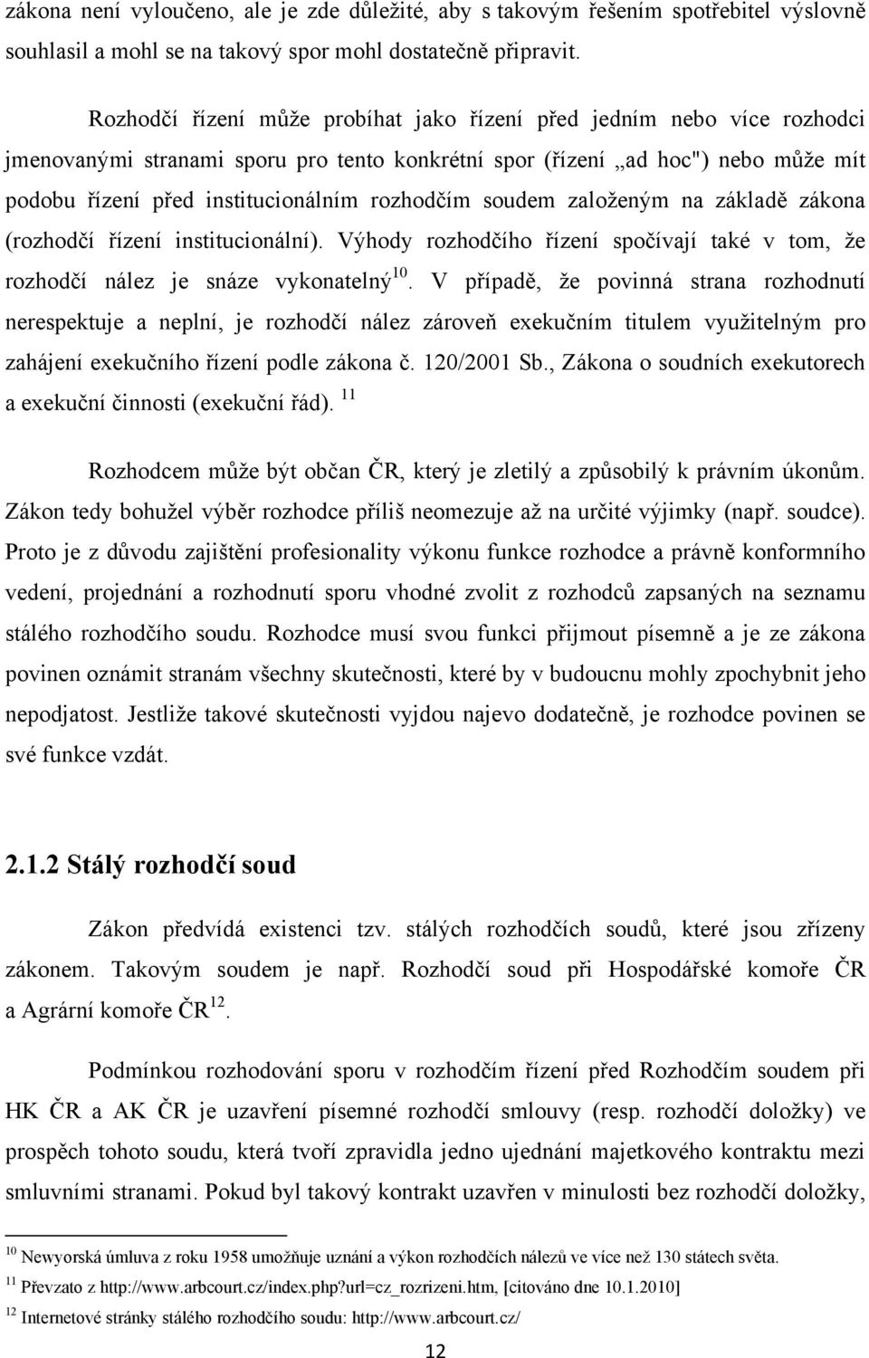 rozhodčím soudem zaloţeným na základě zákona (rozhodčí řízení institucionální). Výhody rozhodčího řízení spočívají také v tom, ţe rozhodčí nález je snáze vykonatelný 10.