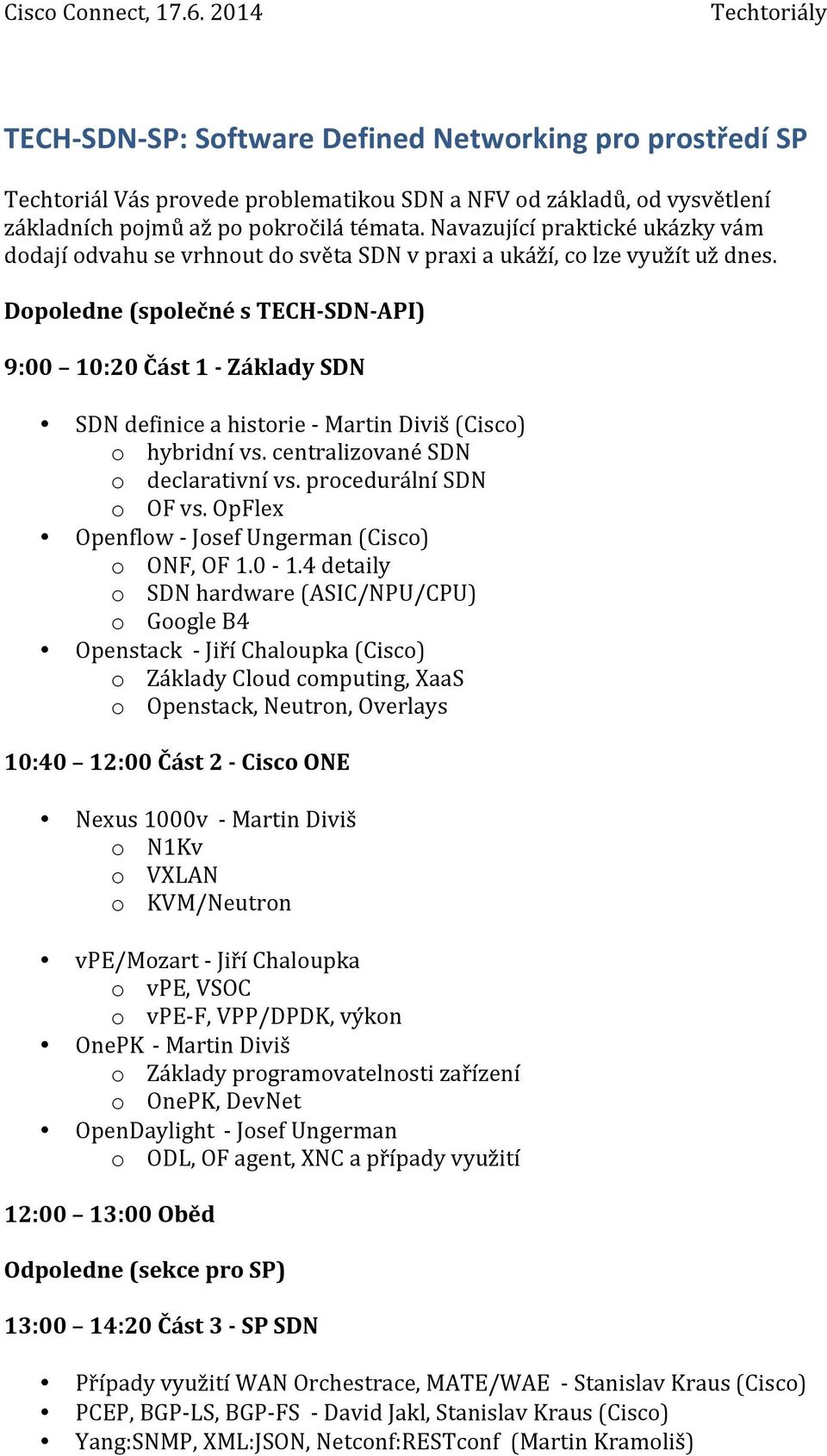 Dopoledne (společné s TECH- SDN- API) 9:00 10:20 Část 1 - Základy SDN SDN definice a historie - Martin Diviš (Cisco) o hybridní vs. centralizované SDN o declarativní vs. procedurální SDN o OF vs.