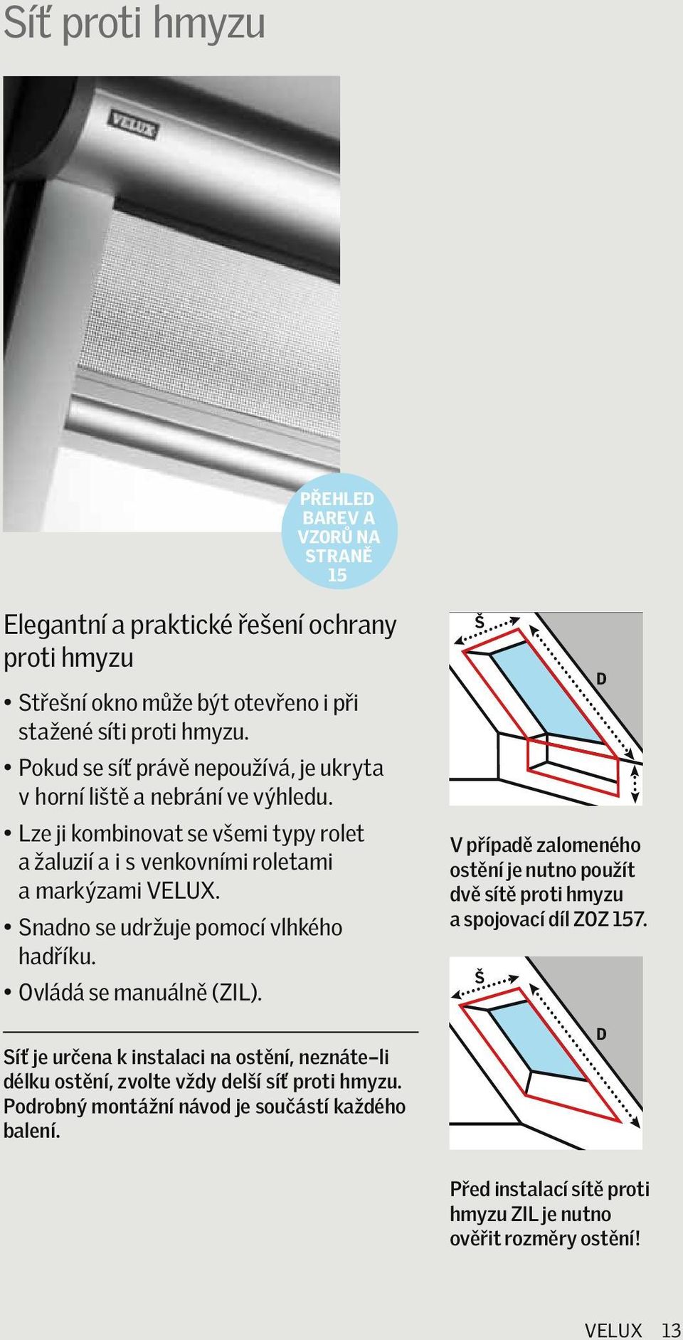 Snadno se udržuje pomocí vlhkého hadříku. Ovládá se manuálně (ZIL). Síť je určena k instalaci na ostění, neznáte li délku ostění, zvolte vždy delší síť proti hmyzu.