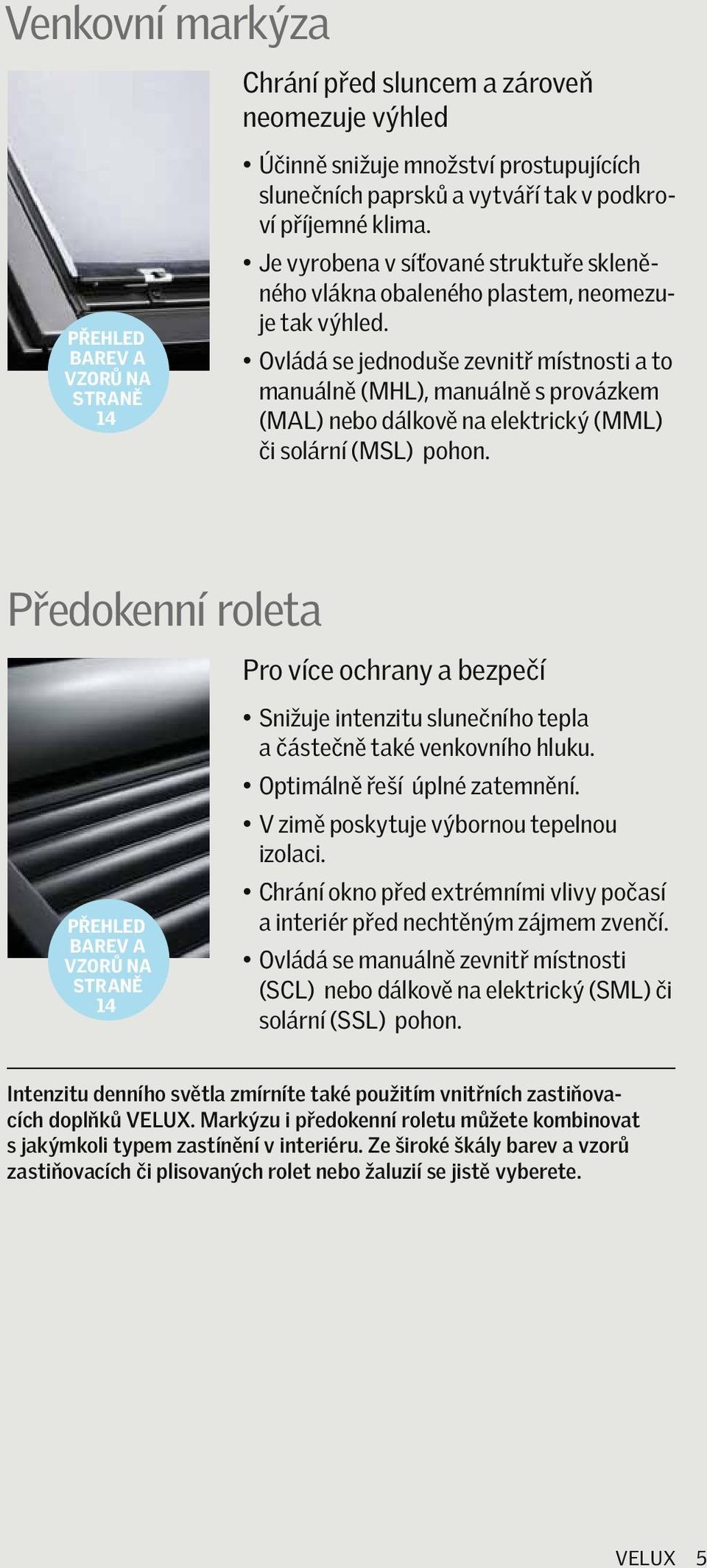 Ovládá se jednoduše zevnitř místnosti a to manuálně (MHL), manuálně s provázkem (MAL) nebo dálkově na elektrický (MML) či solární (MSL) pohon.