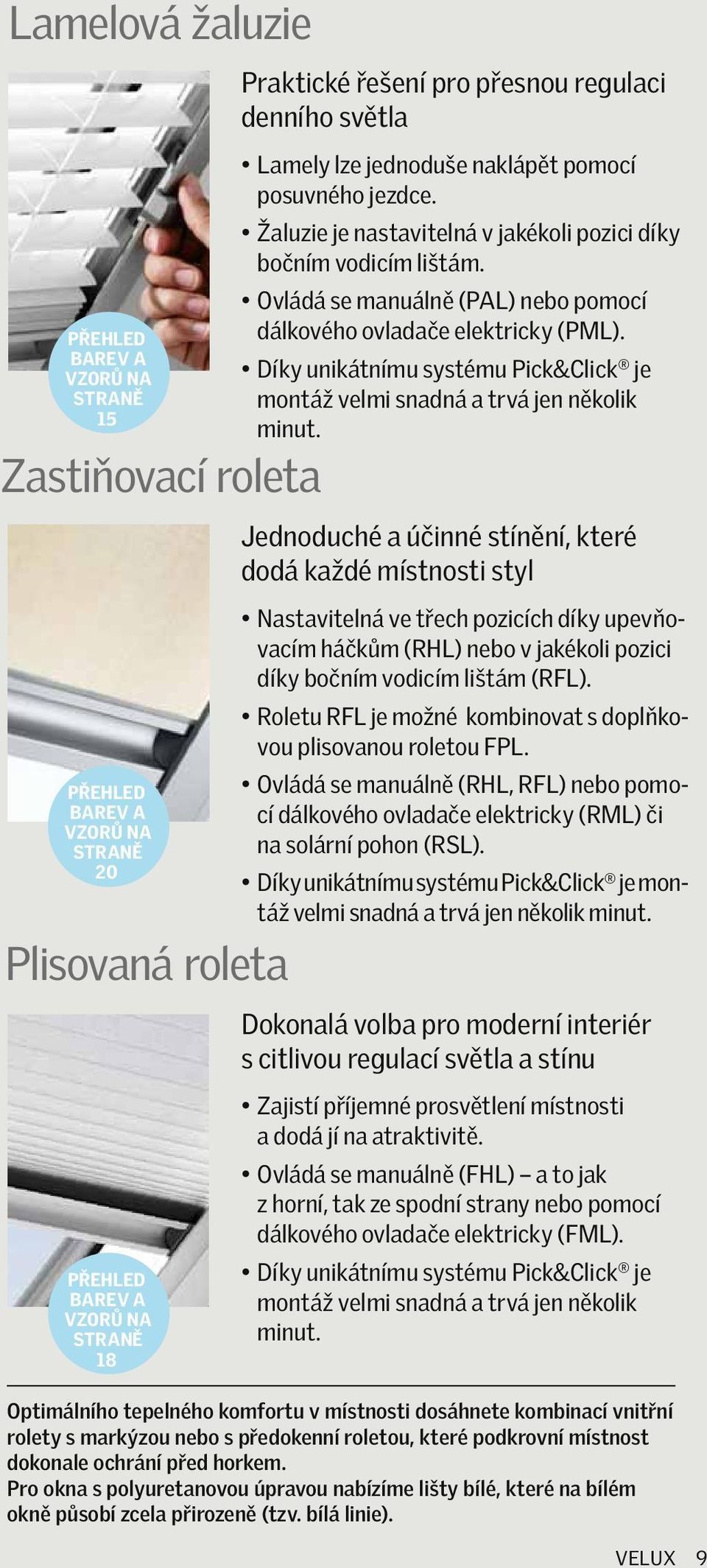 Ovládá se manuálně (PAL) nebo pomocí dálkového ovladače elektricky (PML). Díky unikátnímu systému Pick&Click je montáž velmi snadná a trvá jen několik minut.