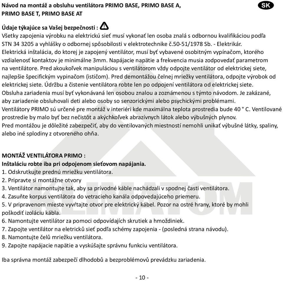 Elektrická inštalácia, do ktorej je zapojený ventilátor, musí by vybavené osobitným vypínaèom, ktorého vzdialenos kontaktov je minimálne 3mm.