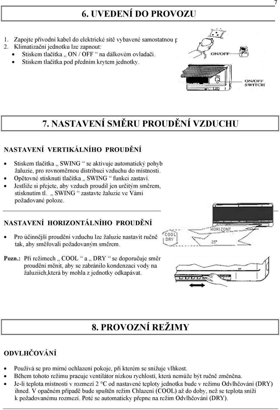 NASTAVENÍ SMĚRU PROUDĚNÍ VZDUCHU NASTAVENÍ VERTIKÁLNÍHO PROUDĚNÍ Stiskem tlačítka SWING se aktivuje automatický pohyb žaluzie, pro rovnoměrnou distribuci vzduchu do místnosti.