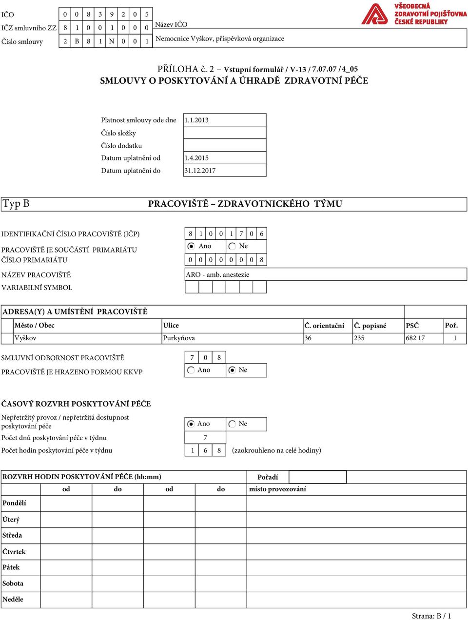 2017 Typ B PRACOVIŠTĚ ZDRAVOTNICKÉHO TÝMU IDENTIFIKAČNÍ ČÍSLO PRACOVIŠTĚ (IČP) 8 1 0 0 1 7 0 6 Ano Ne PRACOVIŠTĚ JE SOUČÁSTÍ PRIMARIÁTU ČÍSLO PRIMARIÁTU 0 0 0 0 0 0 0 8 NÁZEV PRACOVIŠTĚ VARIABILNÍ