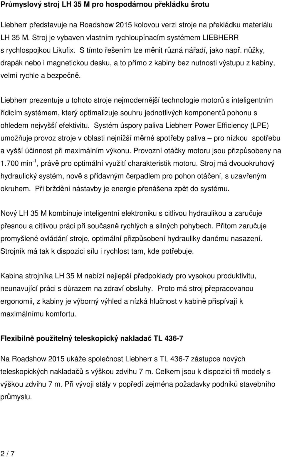 nůžky, drapák nebo i magnetickou desku, a to přímo z kabiny bez nutnosti výstupu z kabiny, velmi rychle a bezpečně.