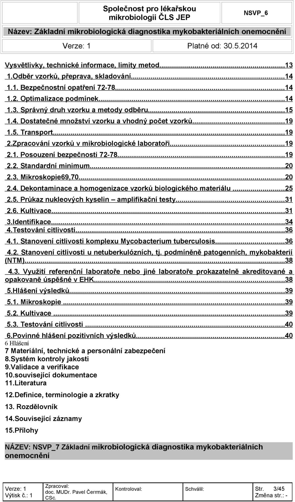 ..20 2.3. Mikroskopie69,70...20 2.4. Dekontaminace a homogenizace vzorků biologického materiálu...25 2.5. Průkaz nukleových kyselin amplifikační testy...31 2.6. Kultivace...31 3.Identifikace...34 4.
