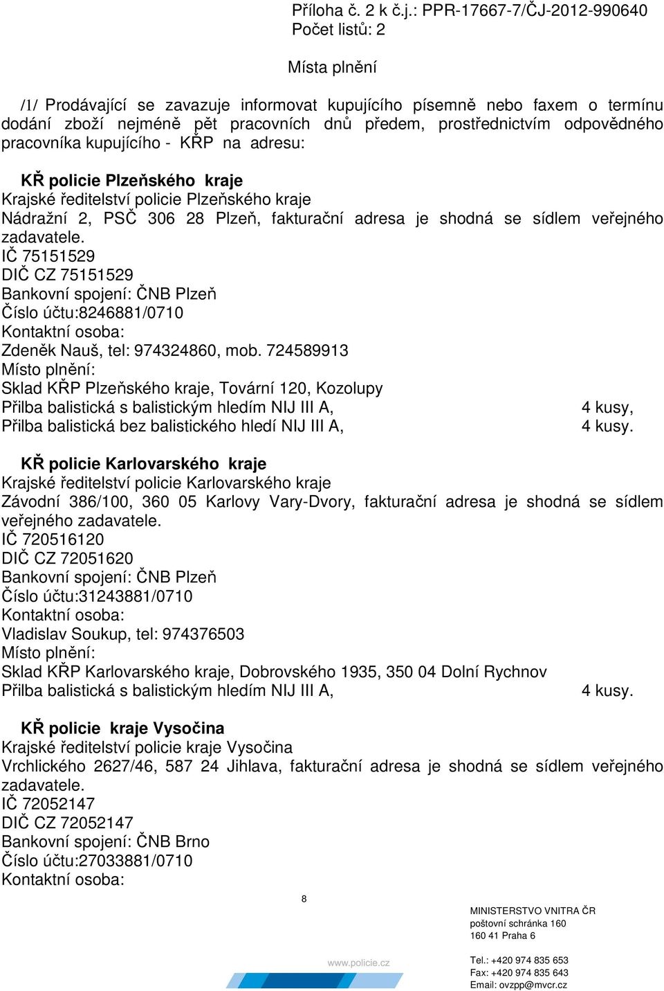 odpovědného pracovníka kupujícího - na adresu: KŘ policie Plzeňského kraje Krajské ředitelství policie Plzeňského kraje Nádražní 2, PSČ 306 28 Plzeň, fakturační adresa je shodná se sídlem veřejného