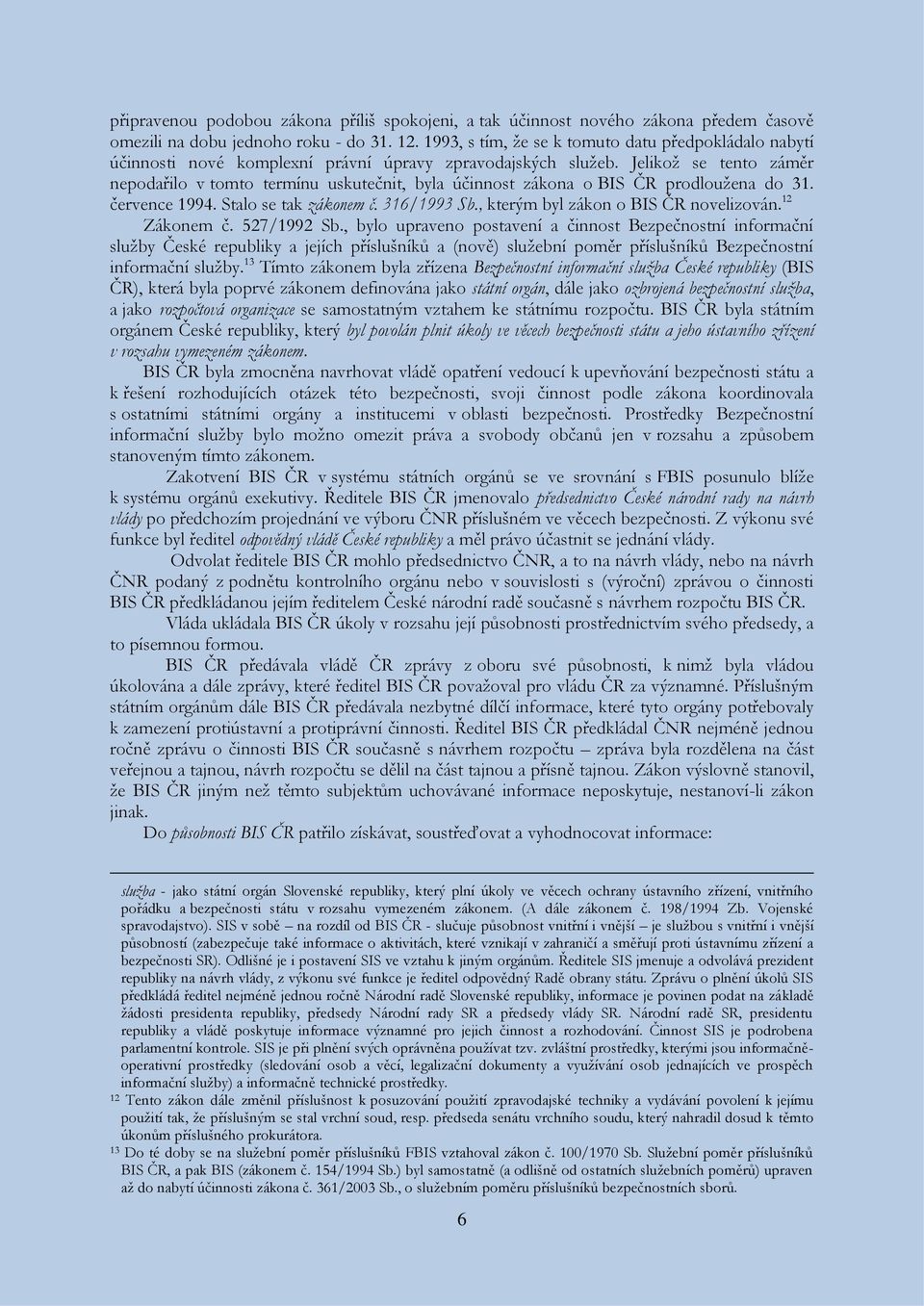 Jelikož se tento záměr nepodařilo v tomto termínu uskutečnit, byla účinnost zákona o BIS ČR prodloužena do 31. července 1994. Stalo se tak zákonem č. 316/1993 Sb.