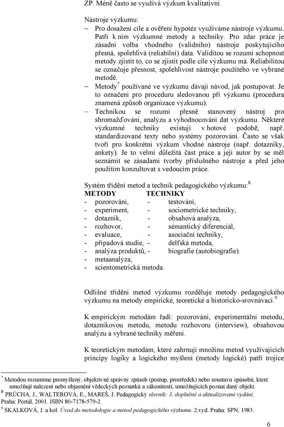 Reliabilitou se označuje přesnost, spolehlivost nástroje pouţitého ve vybrané metodě. Metody 7 pouţívané ve výzkumu dávají návod, jak postupovat.
