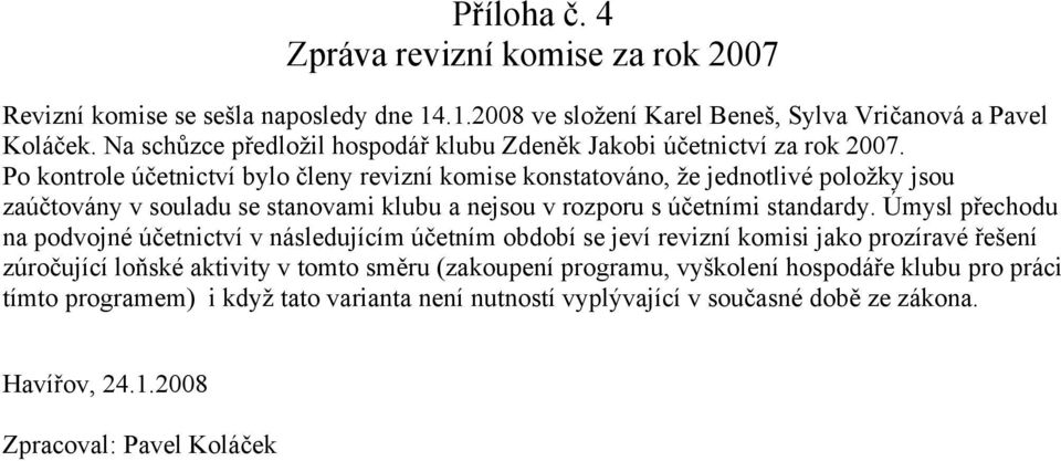 Po kontrole účetnictví bylo členy revizní komise konstatováno, že jednotlivé položky jsou zaúčtovány v souladu se stanovami klubu a nejsou v rozporu s účetními standardy.