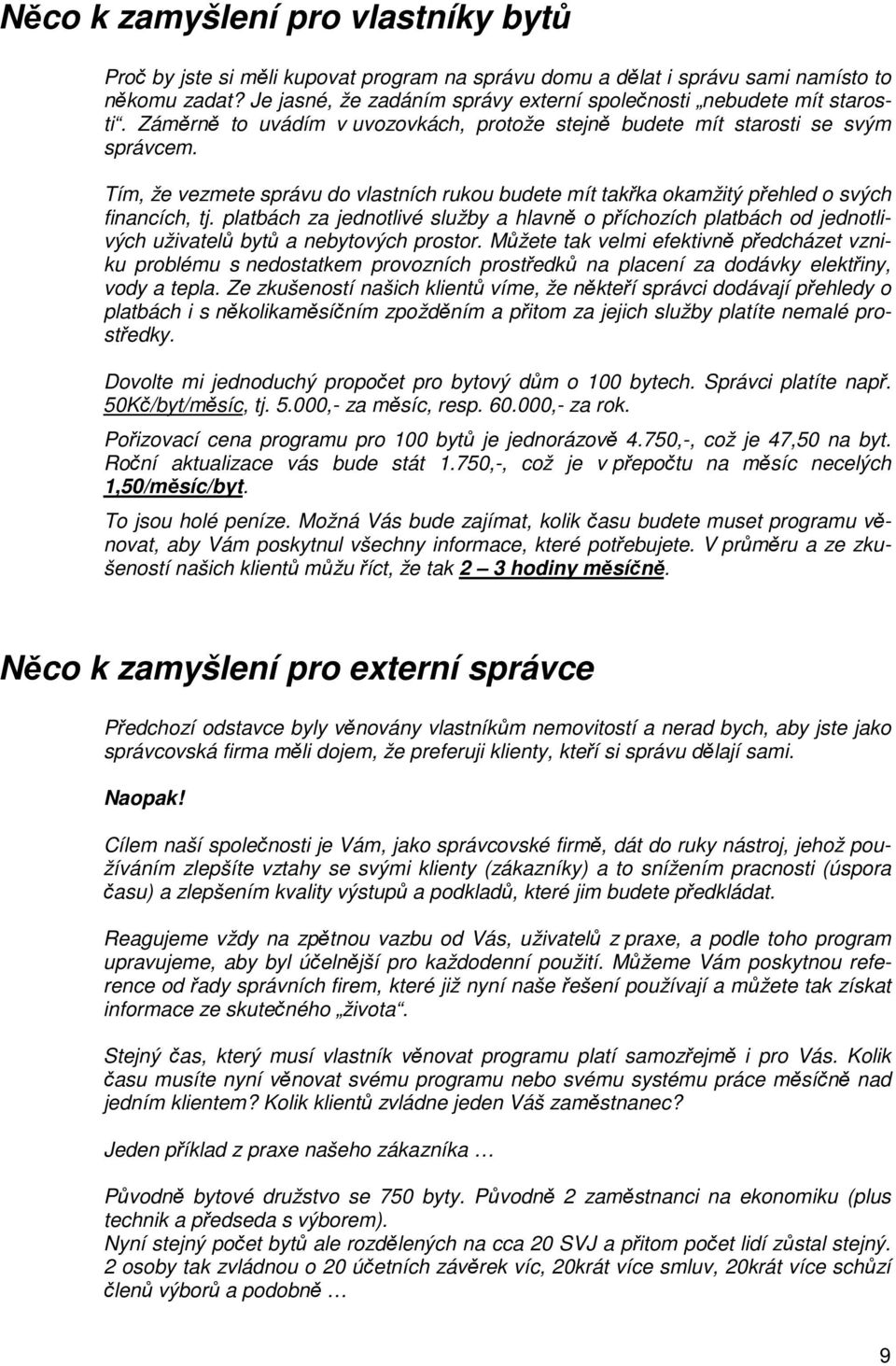 Tím, že vezmete správu do vlastních rukou budete mít takřka okamžitý přehled o svých financích, tj.