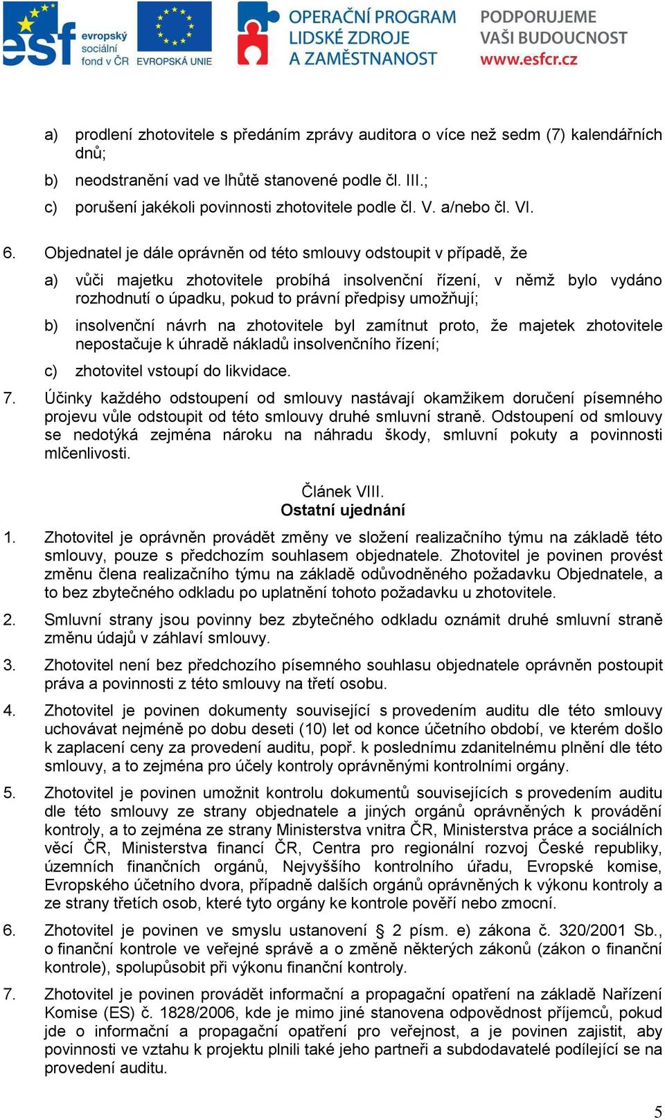 Objednatel je dále oprávněn od této smlouvy odstoupit v případě, že a) vůči majetku zhotovitele probíhá insolvenční řízení, v němž bylo vydáno rozhodnutí o úpadku, pokud to právní předpisy umožňují;