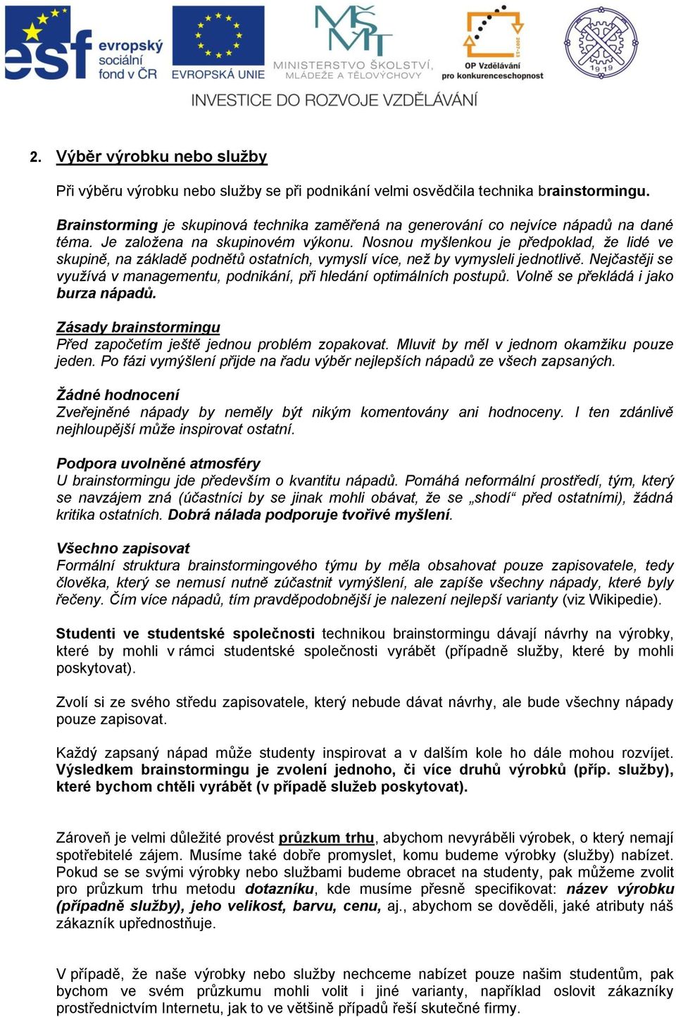 Nosnou myšlenkou je předpoklad, že lidé ve skupině, na základě podnětů ostatních, vymyslí více, než by vymysleli jednotlivě.