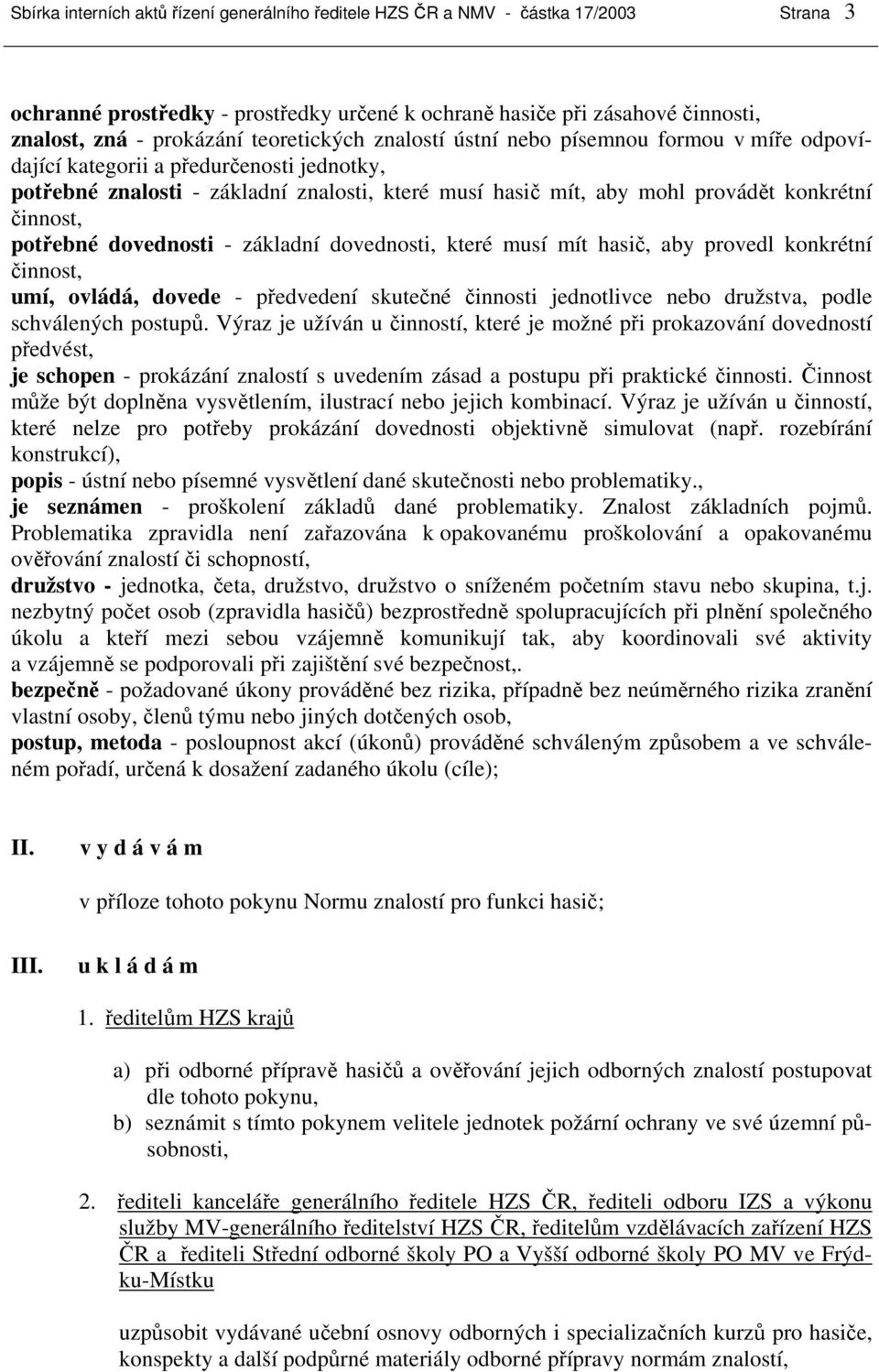 činnost, potřebné dovednosti - základní dovednosti, které musí mít hasič, aby provedl konkrétní činnost, umí, ovládá, dovede - předvedení skutečné činnosti jednotlivce nebo družstva, podle