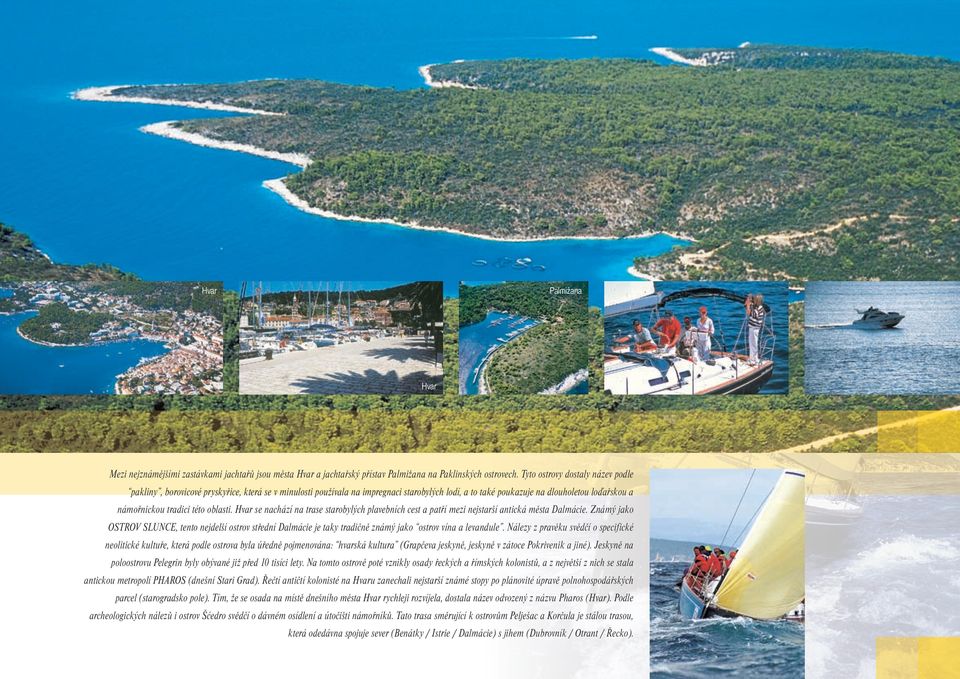 oblasti. Hvar se nachází na trase starobylých plavebních cest a patří mezi nejstarší antická města Dalmácie.