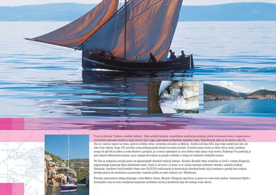 Najzaštićeniji zaljev je na sjeveru, luka Vis. Ono je i najveće mjesto na otoku, upravno središte otoka i prometno povezište sa Splitom.