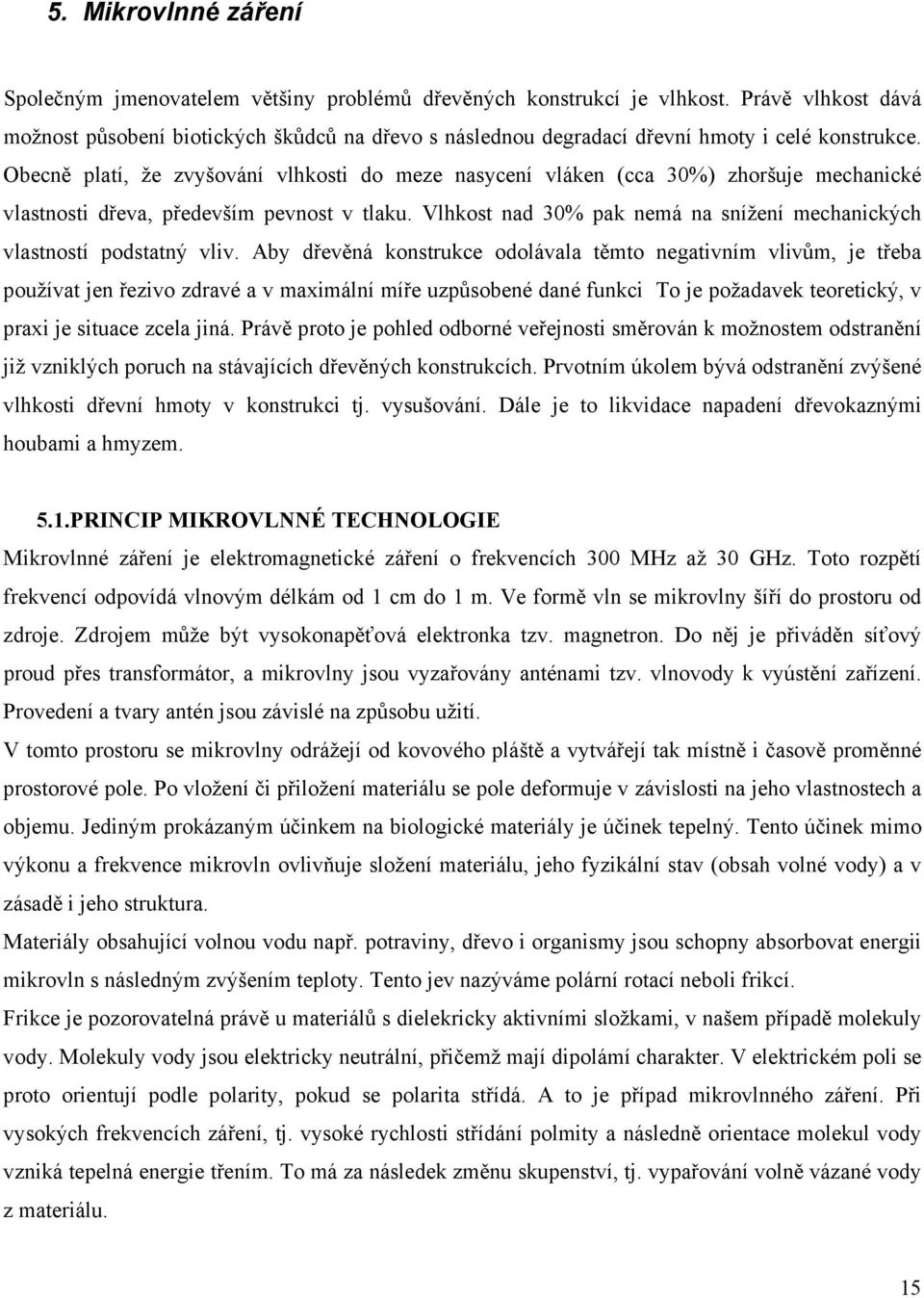 Obecně platí, že zvyšování vlhkosti do meze nasycení vláken (cca 30%) zhoršuje mechanické vlastnosti dřeva, především pevnost v tlaku.