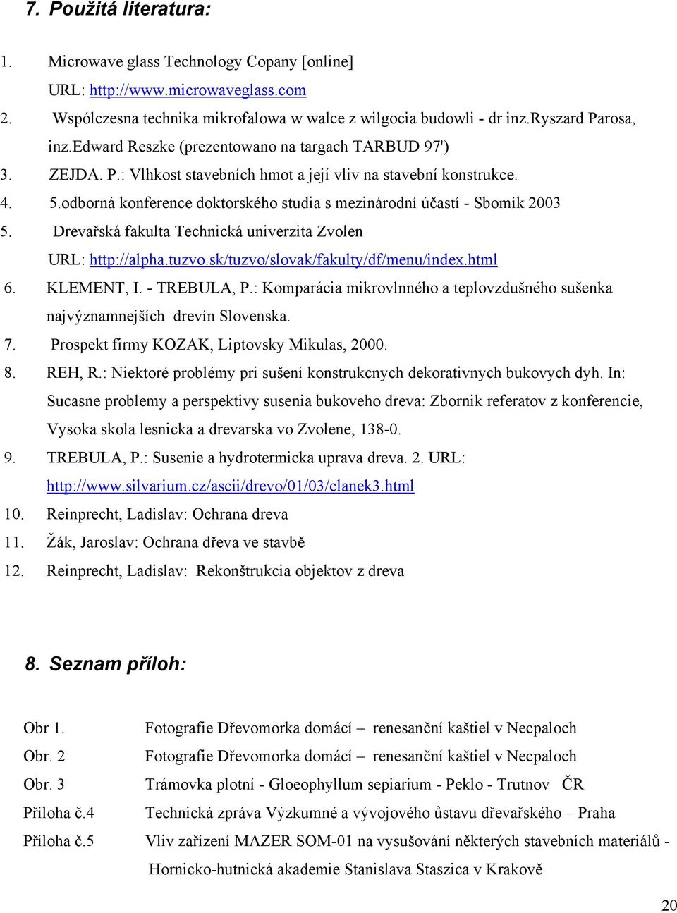 odborná konference doktorského studia s mezinárodní účastí - Sbomík 2003 5. Drevařská fakulta Technická univerzita Zvolen URL: http://alpha.tuzvo.sk/tuzvo/slovak/fakulty/df/menu/index.html 6.